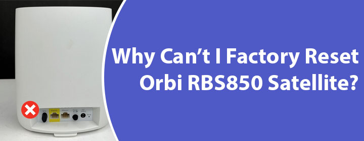 Can’t I Factory Reset Orbi RBS850 Satellite