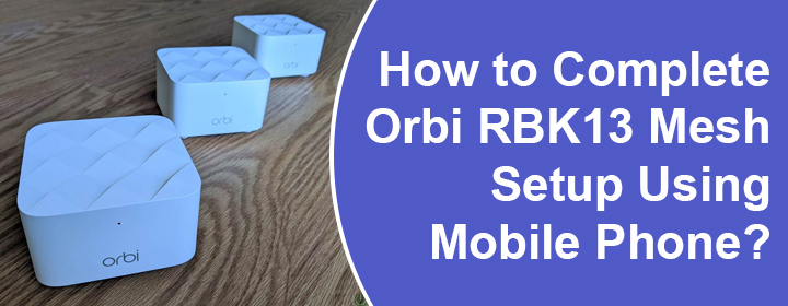 Complete Orbi RBK13 Mesh Setup Using Mobile Phone